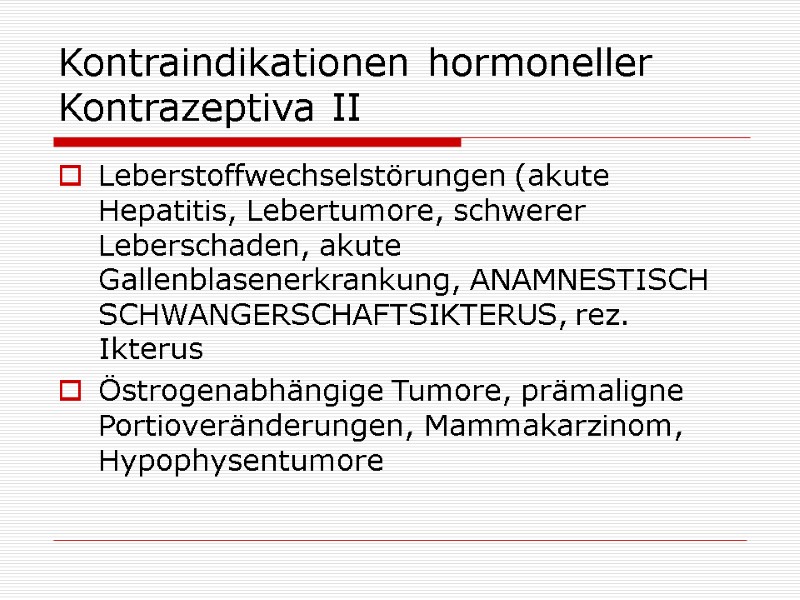 Kontraindikationen hormoneller Kontrazeptiva II Leberstoffwechselstörungen (akute Hepatitis, Lebertumore, schwerer Leberschaden, akute Gallenblasenerkrankung, ANAMNESTISCH SCHWANGERSCHAFTSIKTERUS, Kontraindikationen hormoneller Kontrazeptiva II Leberstoffwechselstörungen (akute Hepatitis, Lebertumore, schwerer Leberschaden, akute Gallenblasenerkrankung, ANAMNESTISCH SCHWANGERSCHAFTSIKTERUS,